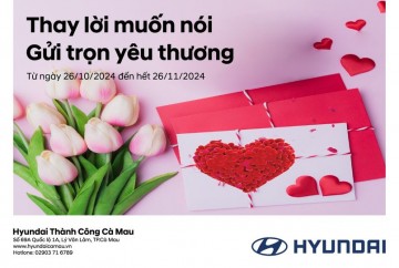 CHƯƠNG TRÌNH TRI ÂN KHÁCH HÀNG TẠI HYUNDAI CÀ MAU  "THAY LỜI MUỐN NÓI - GỬI TRỌN YÊU THƯƠNG"