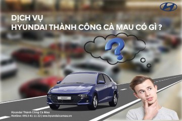 HYUNDAI THÀNH CÔNG CÀ MAU – DỊCH VỤ CHU ĐÁO, HÀNH TRÌNH AN TOÀN