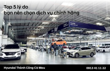 TOP 5 LÝ DO BẠN NÊN CHỌN DỊCH VỤ CHÍNH HÃNG HYUNDAI